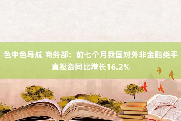 色中色导航 商务部:前七个月我国对外非金融类平直投资同比增长16.2%