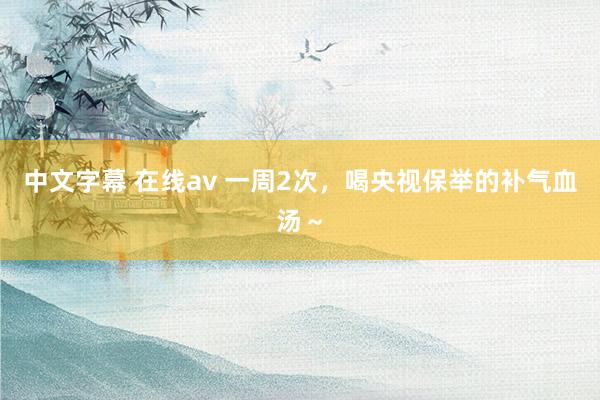 中文字幕 在线av 一周2次,喝央视保举的补气血汤~