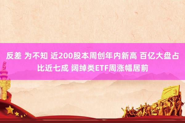 反差 为不知 近200股本周创年内新高 百亿大盘占比近七成 阔绰类ETF周涨幅居前