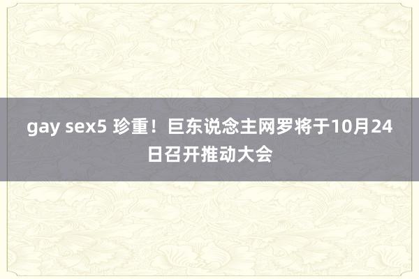 gay sex5 珍重！巨东说念主网罗将于10月24日召开推动大会