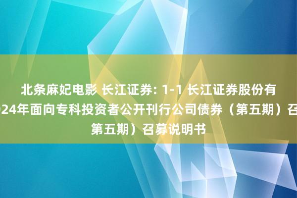 北条麻妃电影 长江证券: 1-1 长江证券股份有限公司2024年面向专科投资者公开刊行公司债券(第五期)召募说明书