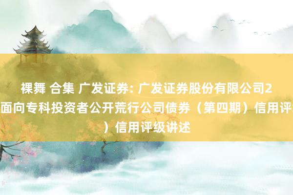 裸舞 合集 广发证券: 广发证券股份有限公司2024年面向专科投资者公开荒行公司债券(第四期)信用评级讲述