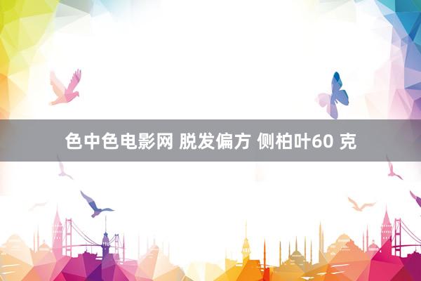 色中色电影网 脱发偏方 侧柏叶60 克
