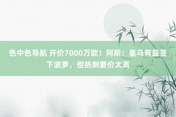 色中色导航 开价7000万欧！阿斯：皇马有益签下波罗，但热刺要价太高
