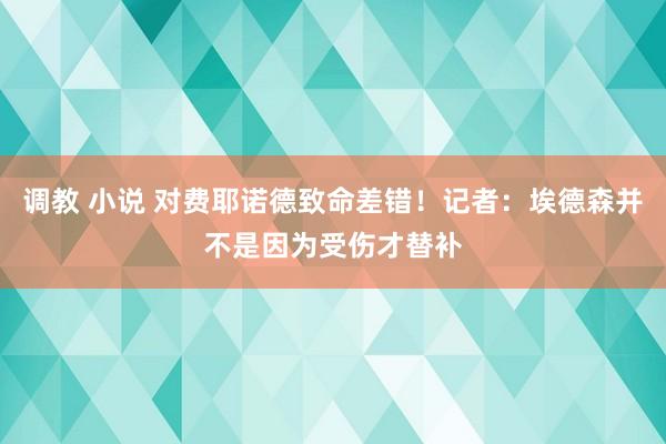 调教 小说 对费耶诺德致命差错！记者：埃德森并不是因为受伤才替补