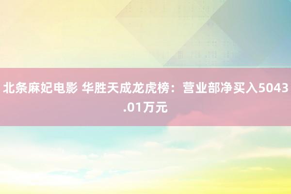 北条麻妃电影 华胜天成龙虎榜：营业部净买入5043.01万元