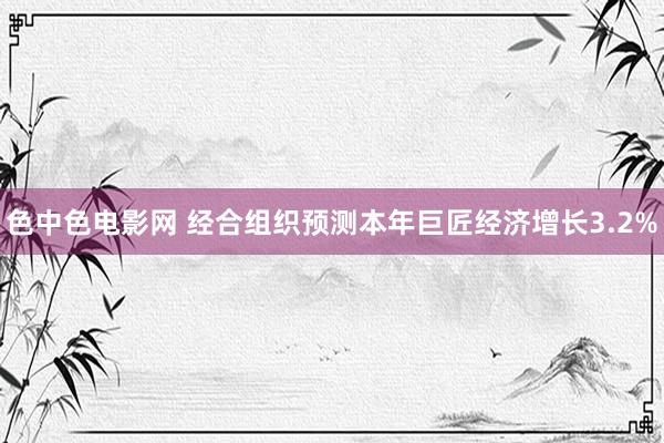色中色电影网 经合组织预测本年巨匠经济增长3.2%