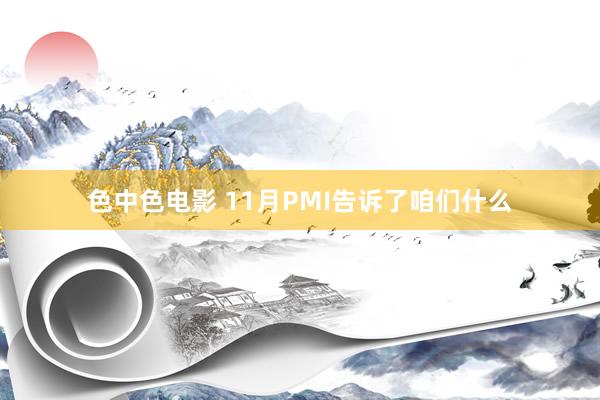 色中色电影 11月PMI告诉了咱们什么