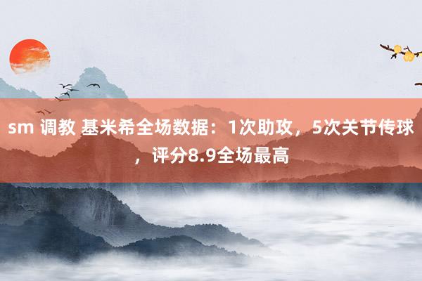 sm 调教 基米希全场数据：1次助攻，5次关节传球，评分8.9全场最高