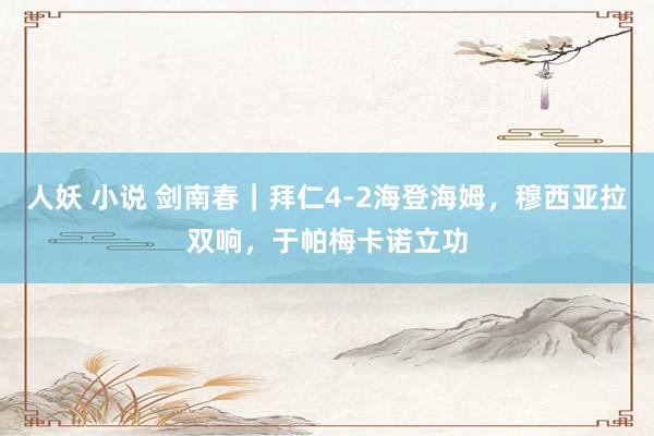 人妖 小说 剑南春｜拜仁4-2海登海姆，穆西亚拉双响，于帕梅卡诺立功