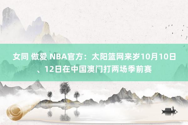 女同 做爱 NBA官方：太阳篮网来岁10月10日、12日在中国澳门打两场季前赛
