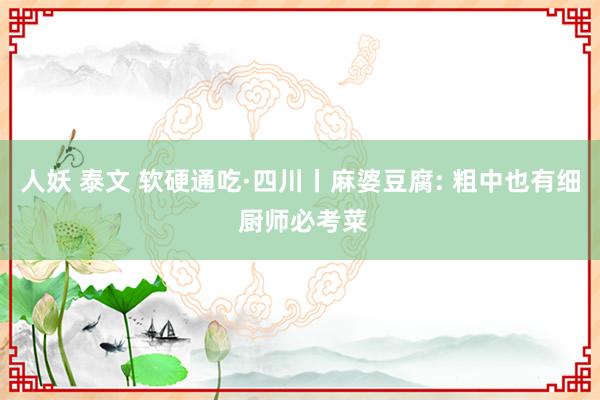 人妖 泰文 软硬通吃·四川丨麻婆豆腐: 粗中也有细 厨师必考菜