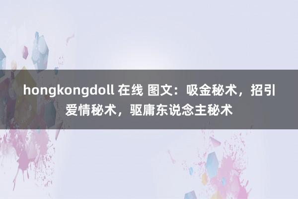 hongkongdoll 在线 图文：吸金秘术，招引爱情秘术，驱庸东说念主秘术