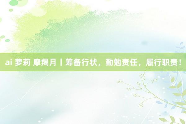 ai 萝莉 摩羯月丨筹备行状，勤勉责任，履行职责！