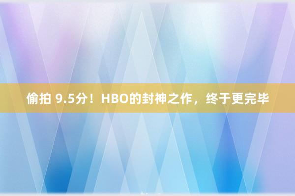 偷拍 9.5分！HBO的封神之作，终于更完毕