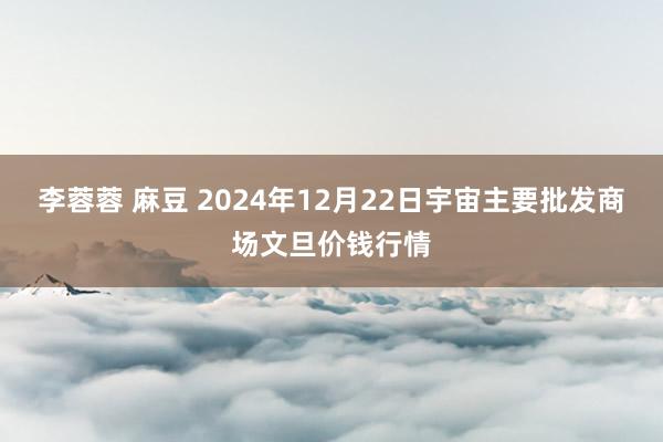 李蓉蓉 麻豆 2024年12月22日宇宙主要批发商场文旦价钱行情