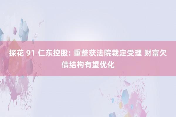 探花 91 仁东控股: 重整获法院裁定受理 财富欠债结构有望优化