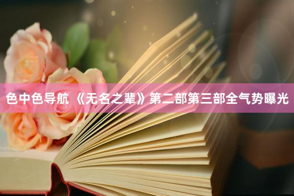 色中色导航 《无名之辈》第二部第三部全气势曝光