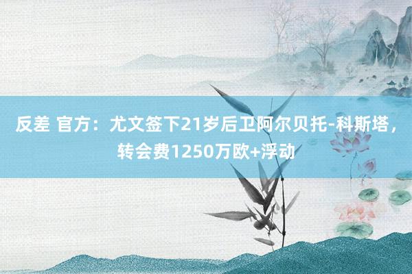 反差 官方：尤文签下21岁后卫阿尔贝托-科斯塔，转会费1250万欧+浮动