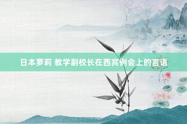日本萝莉 教学副校长在西宾例会上的言语