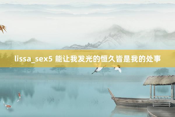 lissa_sex5 能让我发光的恒久皆是我的处事