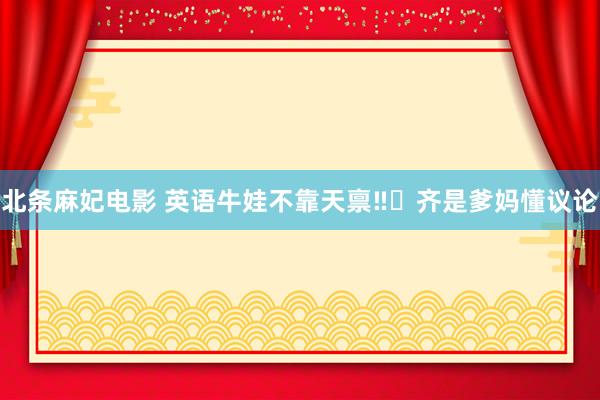 北条麻妃电影 英语牛娃不靠天禀‼️齐是爹妈懂议论