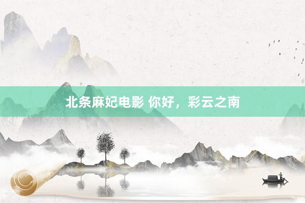 北条麻妃电影 你好，彩云之南