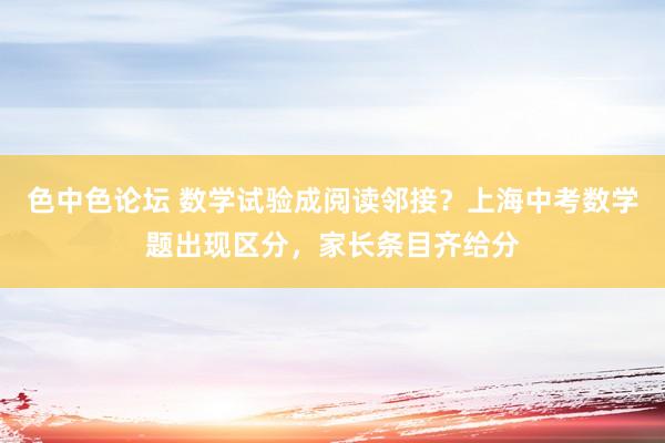 色中色论坛 数学试验成阅读邻接？上海中考数学题出现区分，家长条目齐给分