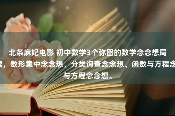 北条麻妃电影 初中数学3个弥留的数学念念想局面解读，数形集中念念想、分类询查念念想、函数与方程念念想。