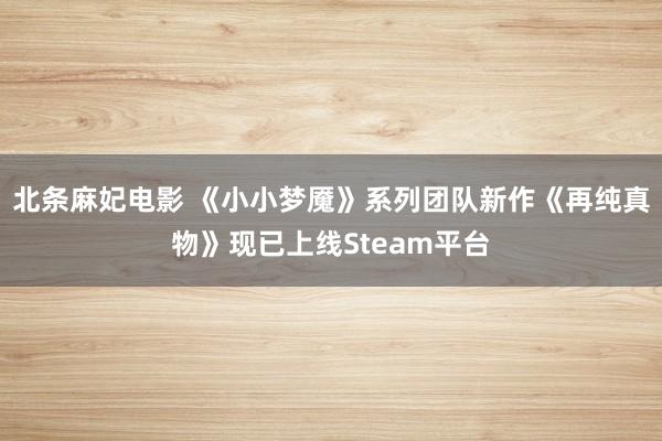 北条麻妃电影 《小小梦魇》系列团队新作《再纯真物》现已上线Steam平台