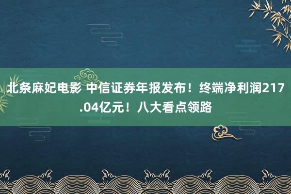 北条麻妃电影 中信证券年报发布！终端净利润217.04亿元！八大看点领路