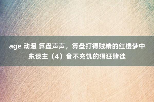 age 动漫 算盘声声，算盘打得贼精的红楼梦中东谈主（4）食不充饥的猖狂赌徒