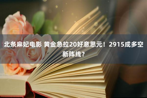 北条麻妃电影 黄金急拉20好意思元！2915成多空新阵线？