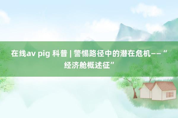 在线av pig 科普 | 警惕路径中的潜在危机——“经济舱概述征”