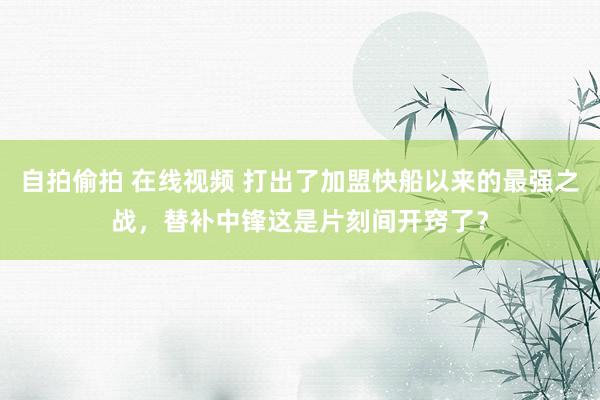 自拍偷拍 在线视频 打出了加盟快船以来的最强之战，替补中锋这是片刻间开窍了？