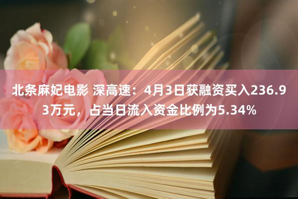 北条麻妃电影 深高速：4月3日获融资买入236.93万元，占当日流入资金比例为5.34%