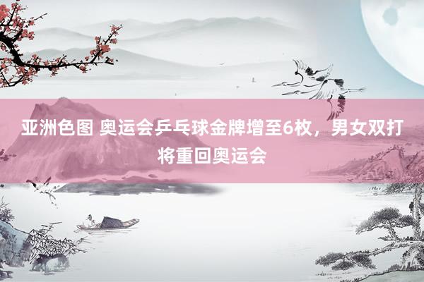 亚洲色图 奥运会乒乓球金牌增至6枚，男女双打将重回奥运会