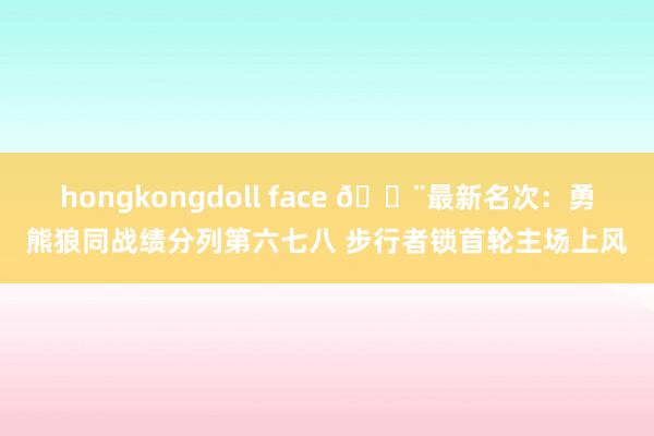 hongkongdoll face 🚨最新名次：勇熊狼同战绩分列第六七八 步行者锁首轮主场上风