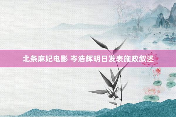 北条麻妃电影 岑浩辉明日发表施政叙述