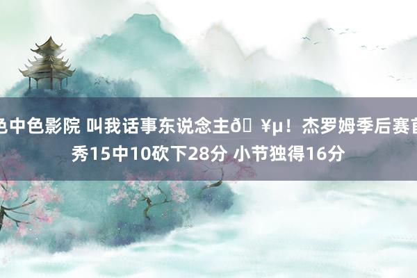 色中色影院 叫我话事东说念主🥵！杰罗姆季后赛首秀15中10砍下28分 小节独得16分