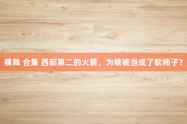 裸舞 合集 西部第二的火箭，为啥被当成了软柿子？