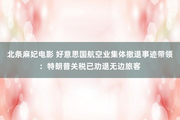 北条麻妃电影 好意思国航空业集体撤退事迹带领：特朗普关税已劝退无边旅客