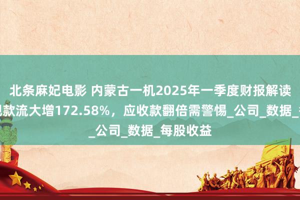 北条麻妃电影 内蒙古一机2025年一季度财报解读：策动现款流大增172.58%，应收款翻倍需警惕_公司_数据_每股收益