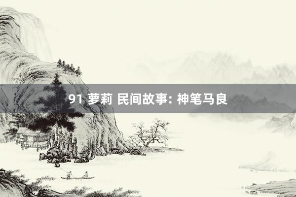 91 萝莉 民间故事: 神笔马良