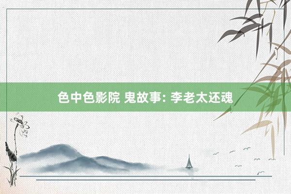 色中色影院 鬼故事: 李老太还魂